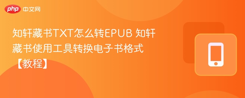 知轩藏书TXT怎么转EPUB 知轩藏书使用工具转换电子书格式【教程】