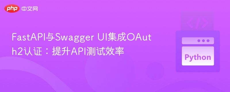 FastAPI与Swagger UI集成OAuth2认证：提升API测试效率