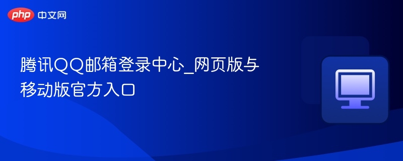 腾讯QQ邮箱登录中心_网页版与移动版官方入口