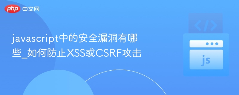 javascript中的安全漏洞有哪些_如何防止XSS或CSRF攻击