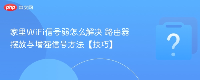 家里WiFi信号弱怎么解决 路由器摆放与增强信号方法【技巧】