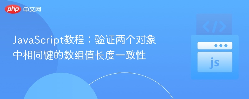 JavaScript教程:验证两个对象中相同键的数组值长度一致性