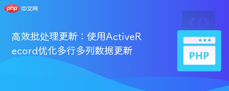 高效批处理更新:使用ActiveRecord优化多行多列数据更新
