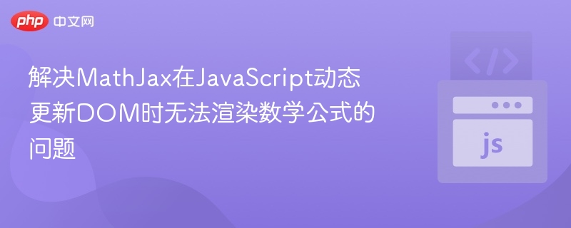 解决MathJax在JavaScript动态更新DOM时无法渲染数学公式的问题