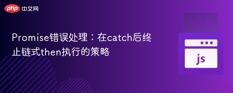 Promise错误处理:在catch后终止链式then执行的策略