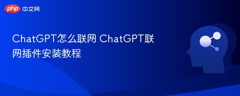 ChatGPT怎么联网 ChatGPT联网插件安装教程