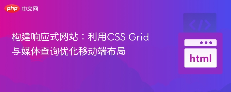 构建响应式网站：利用CSS Grid与媒体查询优化移动端布局
