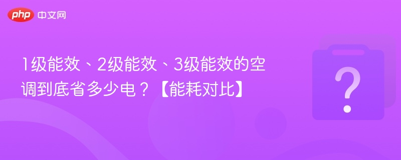 1级能效、2级能效、3级能效的空调到底省多少电?【能耗对比】