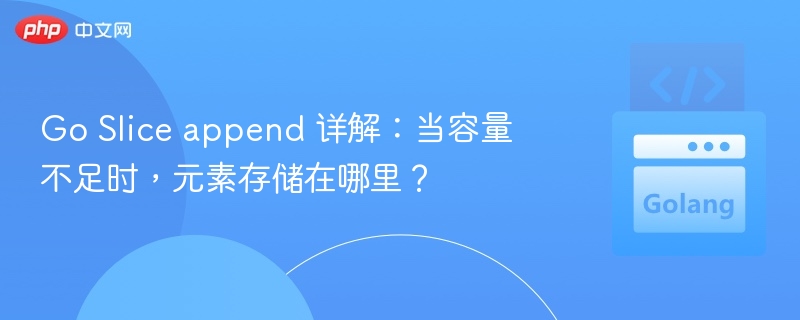 Go Slice append 详解:当容量不足时,元素存储在哪里?