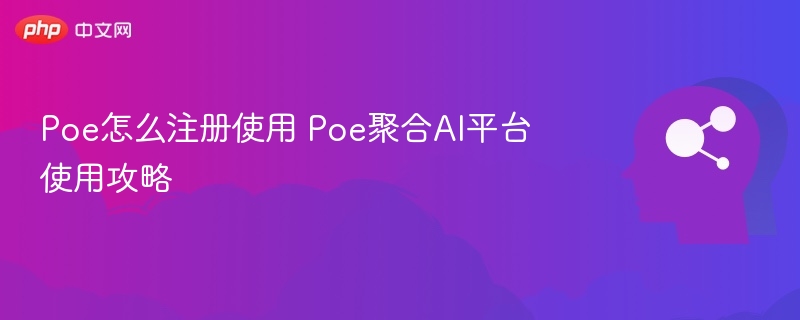 Poe怎么注册使用 Poe聚合AI平台使用攻略