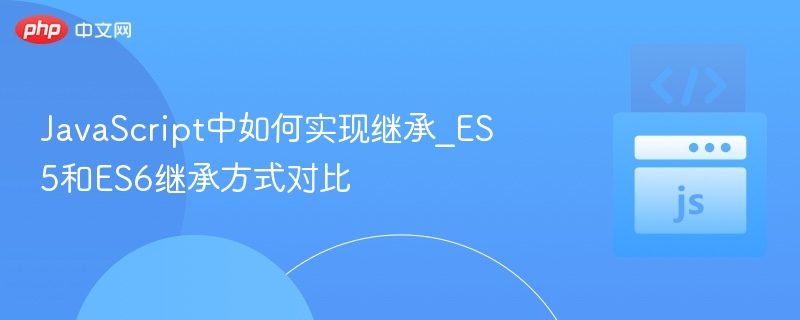 JavaScript中如何实现继承_ES5和ES6继承方式对比