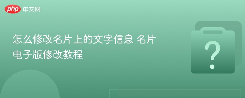 怎么修改名片上的文字信息 名片电子版修改教程