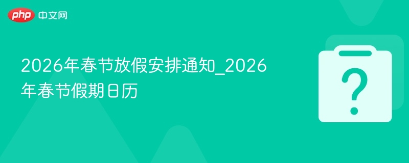 2026年春节放假安排通知_2026年春节假期日历