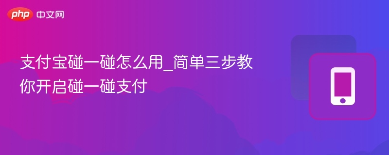 支付宝碰一碰怎么用_简单三步教你开启碰一碰支付