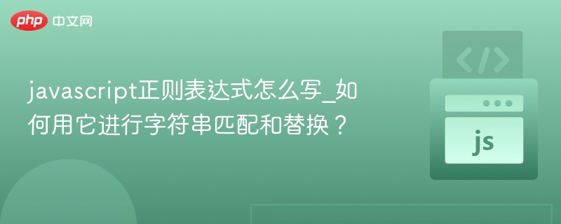 javascript正则表达式怎么写_如何用它进行字符串匹配和替换?
