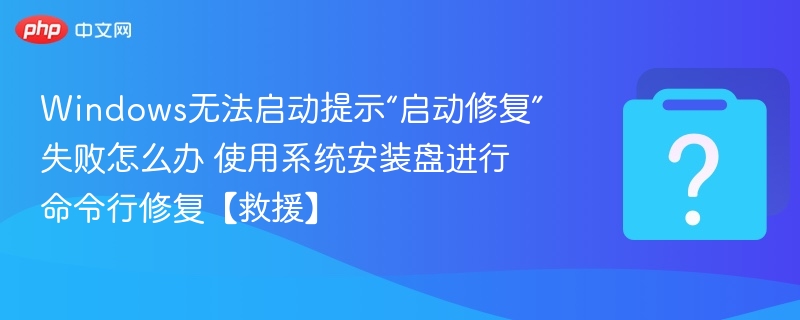 Windows无法启动提示“启动修复”失败怎么办 使用系统安装盘进行命令行修复【救援】