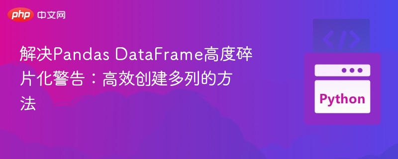 解决Pandas DataFrame高度碎片化警告:高效创建多列的方法