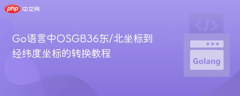 Go语言中OSGB36东/北坐标到经纬度坐标的转换教程