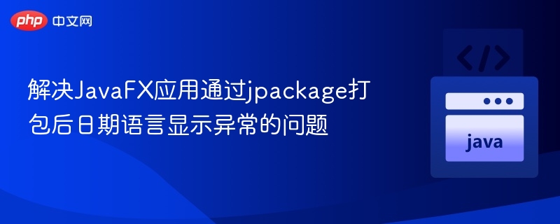 解决JavaFX应用通过jpackage打包后日期语言显示异常的问题
