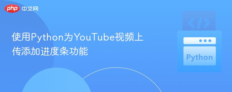使用Python为YouTube视频上传添加进度条功能