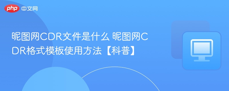 昵图网CDR文件是什么 昵图网CDR格式模板使用方法【科普】