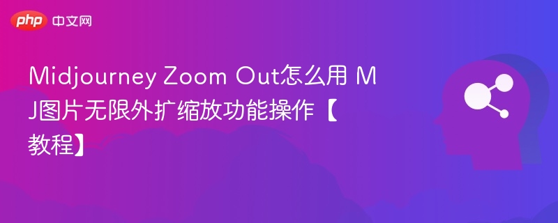 Midjourney Zoom Out怎么用 MJ图片无限外扩缩放功能操作【教程】