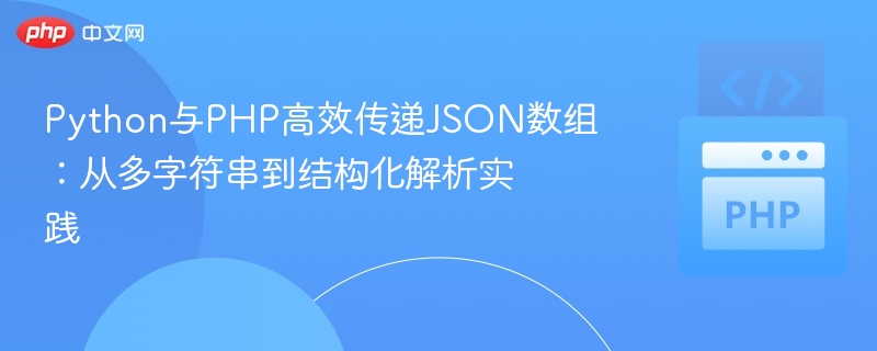 Python与PHP高效传递JSON数组：从多字符串到结构化解析实践
