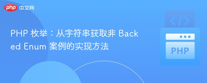 PHP 枚举：从字符串获取非 Backed Enum 案例的实现方法
