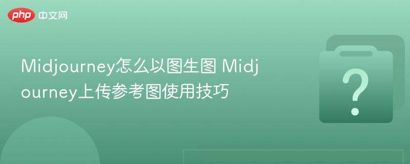 Midjourney怎么以图生图 Midjourney上传参考图使用技巧