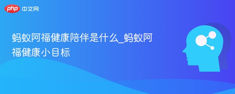 蚂蚁阿福健康陪伴是什么_蚂蚁阿福健康小目标