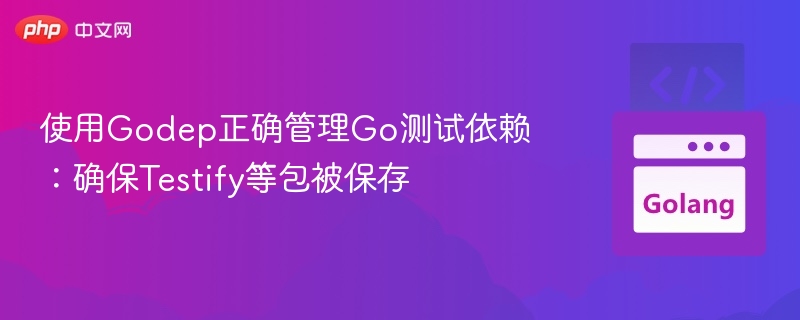 使用Godep正确管理Go测试依赖：确保Testify等包被保存
