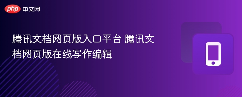 腾讯文档网页版入口平台 腾讯文档网页版在线写作编辑