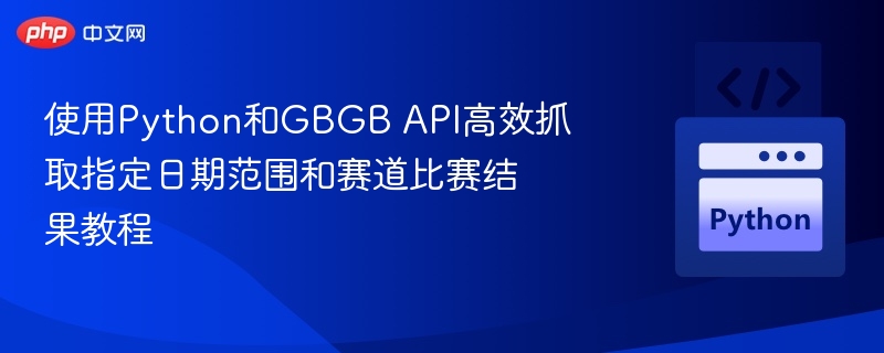 使用Python和GBGB API高效抓取指定日期范围和赛道比赛结果教程
