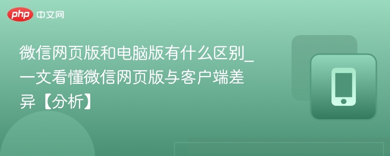 微信网页版和电脑版有什么区别_一文看懂微信网页版与客户端差异【分析】