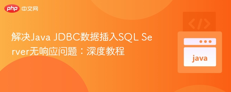解决Java JDBC数据插入SQL Server无响应问题：深度教程