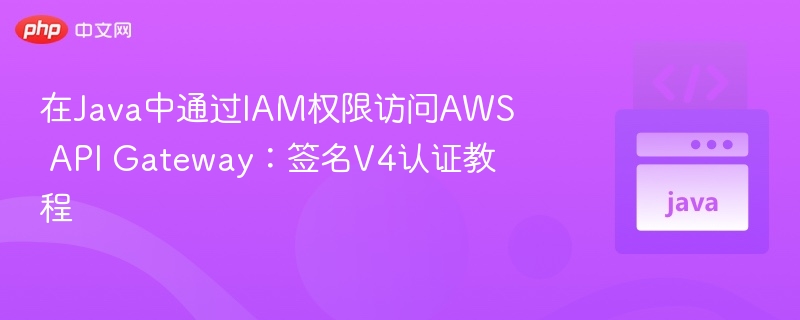 在Java中通过IAM权限访问AWS API Gateway：签名V4认证教程