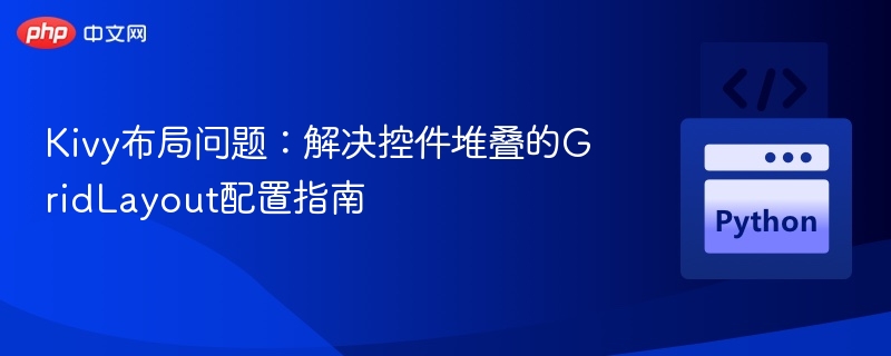 Kivy布局问题:解决控件堆叠的GridLayout配置指南