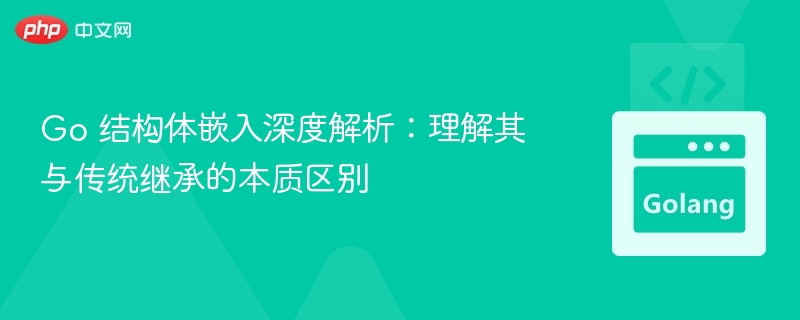 Go 结构体嵌入深度解析：理解其与传统继承的本质区别
