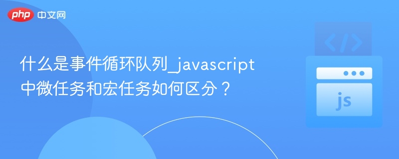 什么是事件循环队列_javascript中微任务和宏任务如何区分？