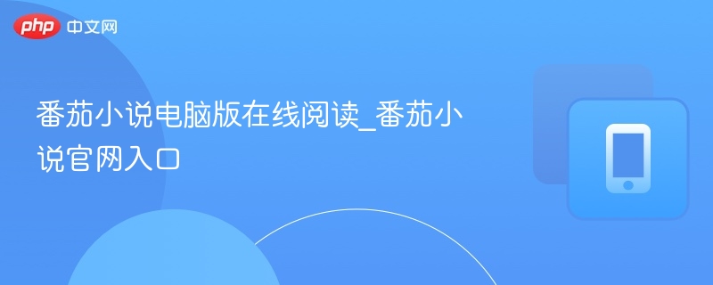 番茄小说电脑版在线阅读_番茄小说官网入口