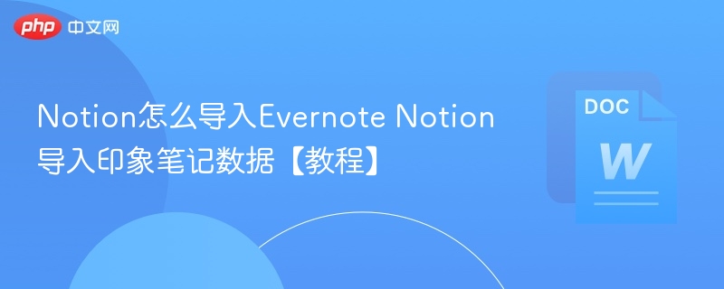 Notion怎么导入Evernote Notion导入印象笔记数据【教程】