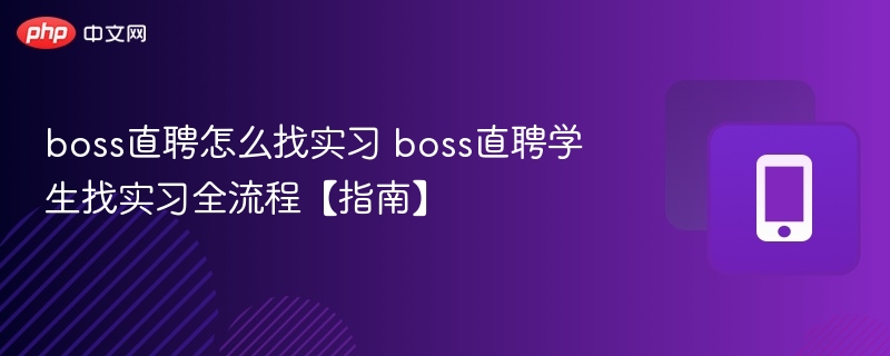 boss直聘怎么找实习 boss直聘学生找实习全流程【指南】