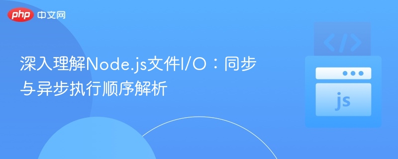 深入理解Node.js文件I/O:同步与异步执行顺序解析