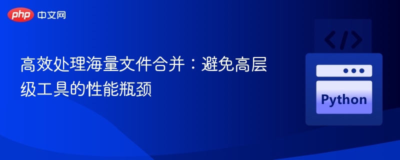 高效处理海量文件合并：避免高层级工具的性能瓶颈
