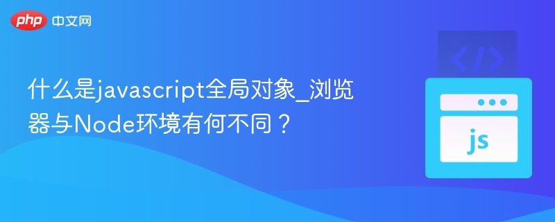 什么是javascript全局对象_浏览器与Node环境有何不同？
