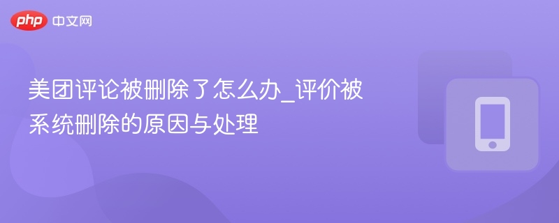 美团评论被删除了怎么办_评价被系统删除的原因与处理
