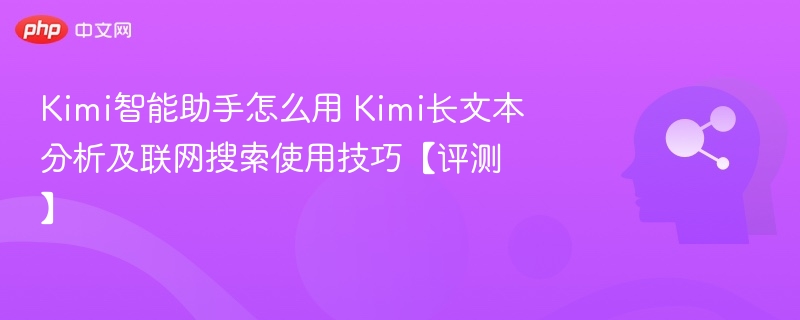 Kimi智能助手怎么用 Kimi长文本分析及联网搜索使用技巧【评测】