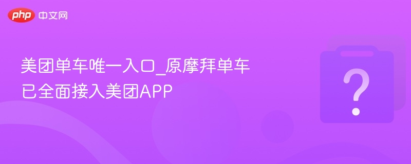 美团单车唯一入口_原摩拜单车已全面接入美团APP
