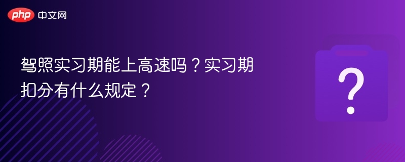 驾照实习期能上高速吗？实习期扣分有什么规定？