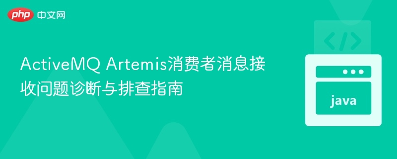 ActiveMQ Artemis消费者消息接收问题诊断与排查指南
